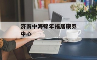 济南中海锦年福居康养中心