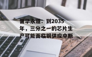 普华永道：到2035年，三分之一的芯片生产可能面临铜供应中断