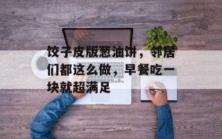 饺子皮版葱油饼，邻居们都这么做，早餐吃一块就超满足