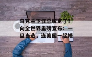 乌克兰下任总统定了？向全世界重磅宣布：一旦当选，连美国一起揍