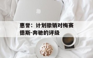惠誉：计划撤销对梅赛德斯-奔驰的评级