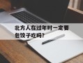 北方人在过年时一定要包饺子吃吗？