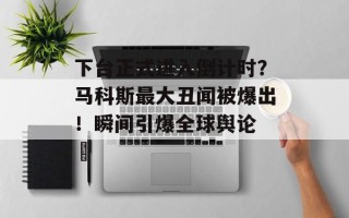 下台正式进入倒计时？马科斯最大丑闻被爆出！瞬间引爆全球舆论 ​