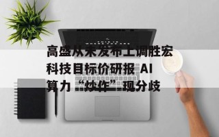 高盛从未发布上调胜宏科技目标价研报 AI算力“炒作”现分歧