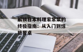 解锁日本料理家常菜的终极指南：从入门到惊艳餐桌