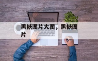 黑糖图片大图，黑糖图片