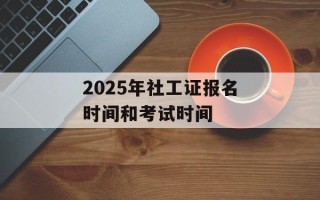 2025年社工证报名时间和考试时间