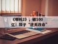 《哪吒2》，破100亿！饺子“逆天改命”