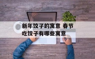 新年饺子的寓意 春节吃饺子有哪些寓意