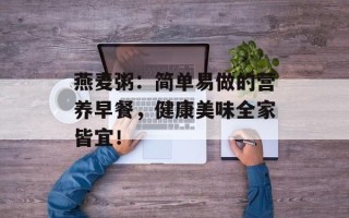 燕麦粥：简单易做的营养早餐，健康美味全家皆宜！