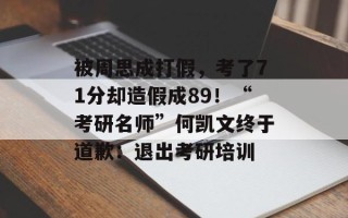 被周思成打假，考了71分却造假成89！“考研名师”何凯文终于道歉：退出考研培训