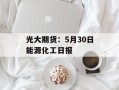 光大期货：5月30日能源化工日报