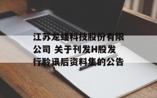 江苏龙蟠科技股份有限公司 关于刊发H股发行聆讯后资料集的公告