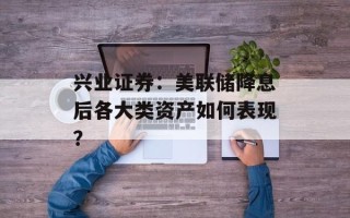 兴业证券：美联储降息后各大类资产如何表现？