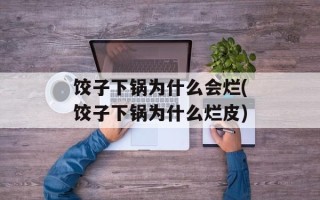 饺子下锅为什么会烂(饺子下锅为什么烂皮)