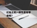 红粘土的一般性质有哪些呢？