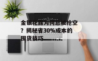 金银花露为何总被抢空？揭秘省30%成本的囤货技巧