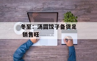 冬至：汤圆饺子备货足 销售旺