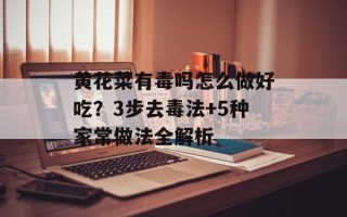 黄花菜有毒吗怎么做好吃？3步去毒法+5种家常做法全解析