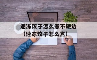速冻饺子怎么煮不硬边（速冻饺子怎么煮）