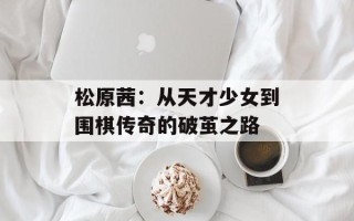 松原茜：从天才少女到围棋传奇的破茧之路