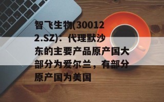 智飞生物(300122.SZ)：代理默沙东的主要产品原产国大部分为爱尔兰，有部分原产国为美国