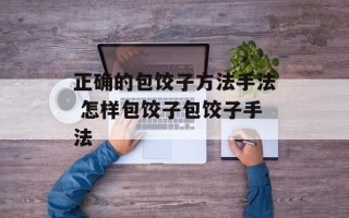 正确的包饺子方法手法 怎样包饺子包饺子手法