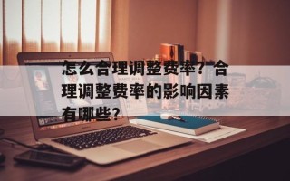 怎么合理调整费率？合理调整费率的影响因素有哪些？
