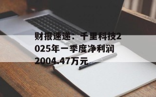 财报速递：千里科技2025年一季度净利润2004.47万元