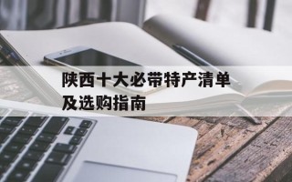 陕西十大必带特产清单及选购指南