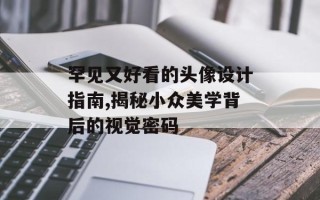 罕见又好看的头像设计指南,揭秘小众美学背后的视觉密码