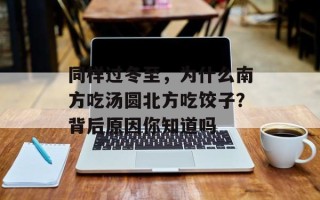 同样过冬至，为什么南方吃汤圆北方吃饺子？背后原因你知道吗