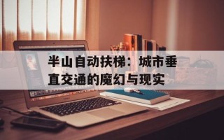 半山自动扶梯：城市垂直交通的魔幻与现实