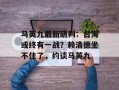 马英九最新研判：台海或终有一战？赖清德坐不住了，约谈马英九
