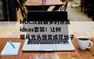 MOC次数最多的乐高ideas套装！让树屋从光头强变成花仙子