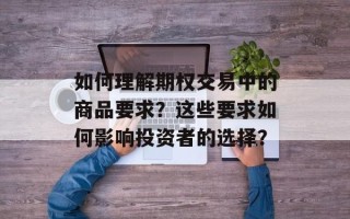 如何理解期权交易中的商品要求？这些要求如何影响投资者的选择？