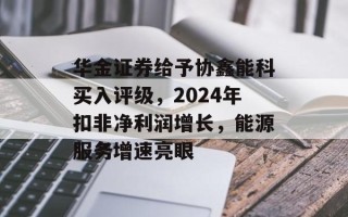 华金证券给予协鑫能科买入评级，2024年扣非净利润增长，能源服务增速亮眼