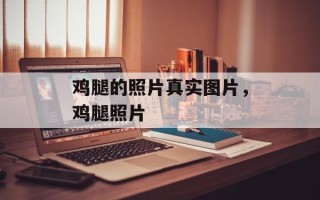 鸡腿的照片真实图片，鸡腿照片