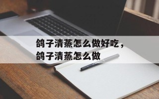 鸽子清蒸怎么做好吃，鸽子清蒸怎么做