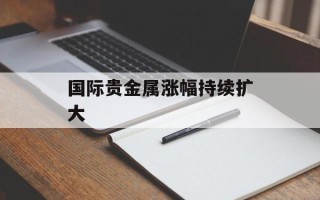 国际贵金属涨幅持续扩大