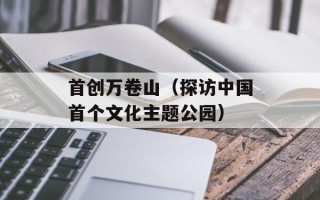 首创万卷山（探访中国首个文化主题公园）
