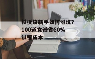 铁板烧新手如何避坑？100道食谱省60%试错成本