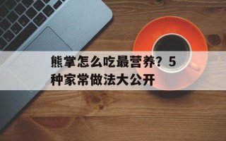 熊掌怎么吃最营养？5种家常做法大公开