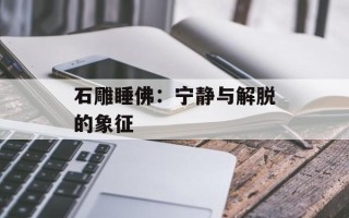 石雕睡佛：宁静与解脱的象征