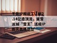 不做IP搬运工，砸2.14亿造顶流，蜜雪冰城“雪王”活成IP圈另类理想型