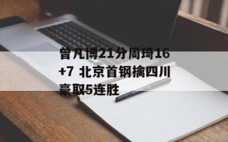 曾凡博21分周琦16+7 北京首钢擒四川豪取5连胜