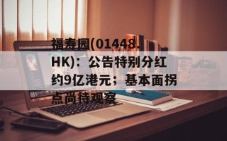 福寿园(01448.HK)：公告特别分红约9亿港元；基本面拐点尚待观察