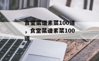 食堂菜谱素菜100道，食堂菜谱素菜100道