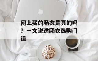网上买的肠衣是真的吗？一文说透肠衣选购门道