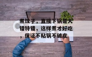 煮饺子，直接下锅是大错特错，这样煮才好吃，保证不粘锅不破皮
